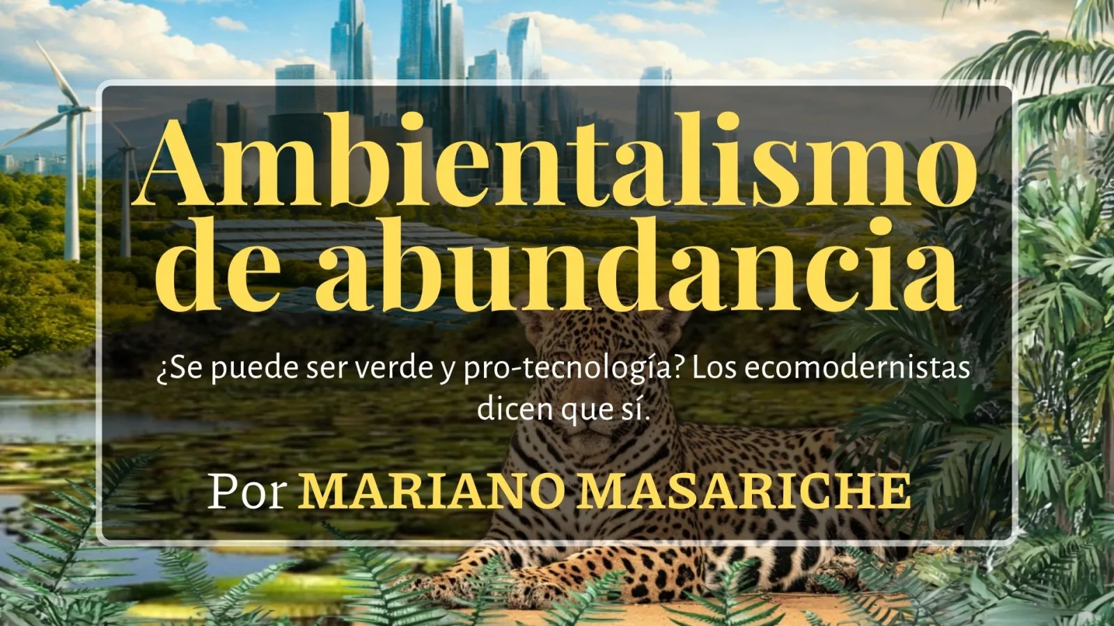 Ecomodernismo, el ambientalismo que apuesta por la tecnología y el desarrollo